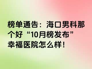 榜单通告：海口男科那个好“10月榜发布”幸福医院怎么样！