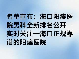 名单宣布：海口阳痿医院男科全新排名公开—实时关注—海口正规靠谱的阳痿医院