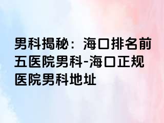 男科揭秘：海口排名前五医院男科-海口正规医院男科地址