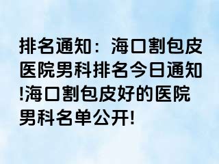 排名通知：海口割包皮医院男科排名今日通知!海口割包皮好的医院男科名单公开!