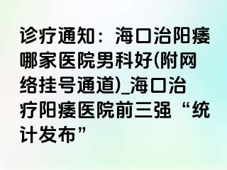 诊疗通知：海口治阳痿哪家医院男科好(附网络挂号通道)_海口治疗阳痿医院前三强“统计发布”