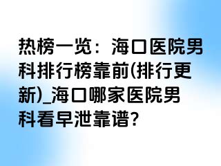 热榜一览：海口医院男科排行榜靠前(排行更新)_海口哪家医院男科看早泄靠谱?