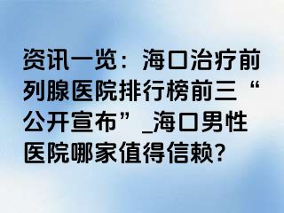 资讯一览：海口治疗前列腺医院排行榜前三“公开宣布”_海口男性医院哪家值得信赖?