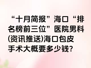 “十月简报”海口“排名榜前三位”医院男科(资讯推送)海口包皮手术大概要多少钱?