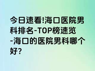 今日速看!海口医院男科排名-TOP榜速览-海口的医院男科哪个好?