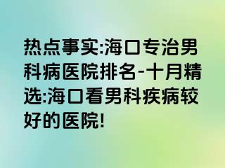 热点事实:海口专治男科病医院排名-十月精选:海口看男科疾病较好的医院!