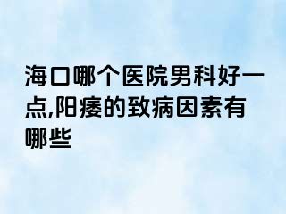 海口哪个医院男科好一点,阳痿的致病因素有哪些