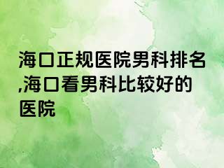 海口正规医院男科排名,海口看男科比较好的医院