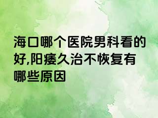 海口哪个医院男科看的好,阳痿久治不恢复有哪些原因