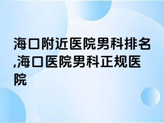 海口附近医院男科排名,海口医院男科正规医院