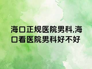 海口正规医院男科,海口看医院男科好不好