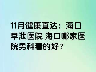 11月健康直达：海口早泄医院 海口哪家医院男科看的好？