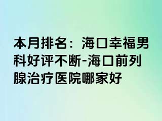 本月排名：海口幸福男科好评不断-海口前列腺治疗医院哪家好