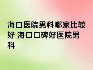 海口医院男科哪家比较好 海口口碑好医院男科