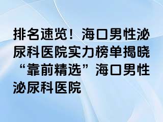 排名速览！海口男性泌尿科医院实力榜单揭晓“靠前精选”海口男性泌尿科医院