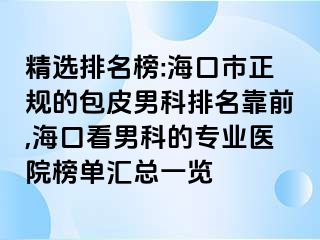 精选排名榜:海口市正规的包皮男科排名靠前,海口看男科的专业医院榜单汇总一览