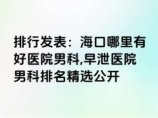 排行发表：海口哪里有好医院男科,早泄医院男科排名精选公开