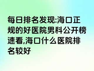 每日排名发现:海口正规的好医院男科公开榜速看,海口什么医院排名较好