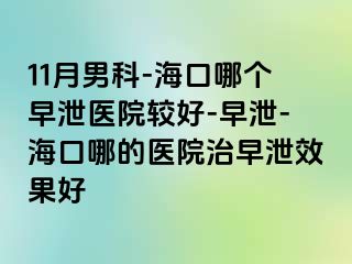 11月男科-海口哪个早泄医院较好-早泄-海口哪的医院治早泄效果好