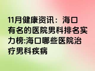 11月健康资讯：海口有名的医院男科排名实力榜:海口哪些医院治疗男科疾病