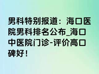 男科特别报道：海口医院男科排名公布_海口中医院门诊-评价高口碑好！