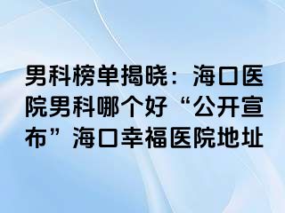 男科榜单揭晓：海口医院男科哪个好“公开宣布”海口幸福医院地址