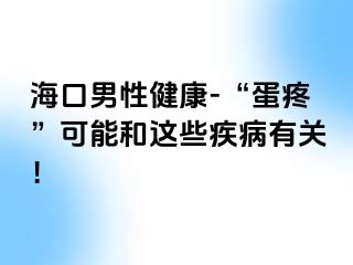 海口男性健康-“蛋疼”可能和这些疾病有关！