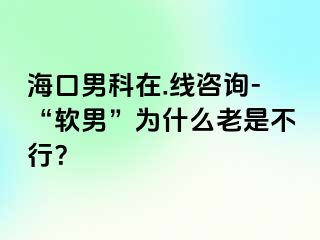 海口男科在.线咨询-“软男”为什么老是不行？