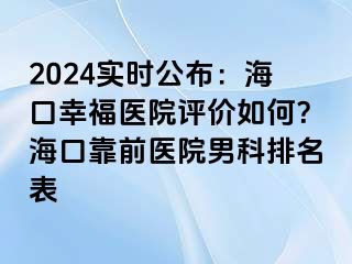 2024实时公布：海口幸福医院评价如何？海口靠前医院男科排名表