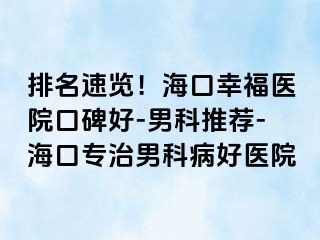 排名速览！海口幸福医院口碑好-男科推荐-海口专治男科病好医院